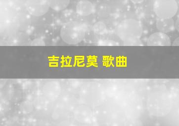 吉拉尼莫 歌曲